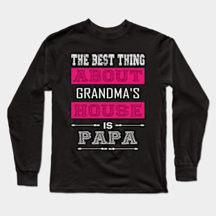 The Best Thing About Gradndma's House Is Papa Long Sleeve T-Shirt